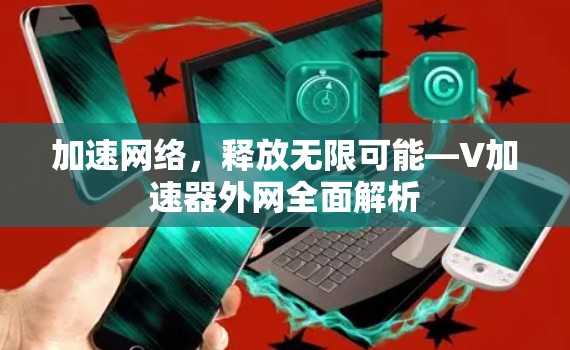 加速网络,释放无限可能—V加速器外网全面解析 加速网络,释放无限可能—V加速器外网全面解析