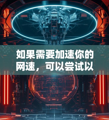 如果需要加速你的网速,可以尝试以下几种免费工具 如果需要加速你的网速,可以尝试以下几种免费工具