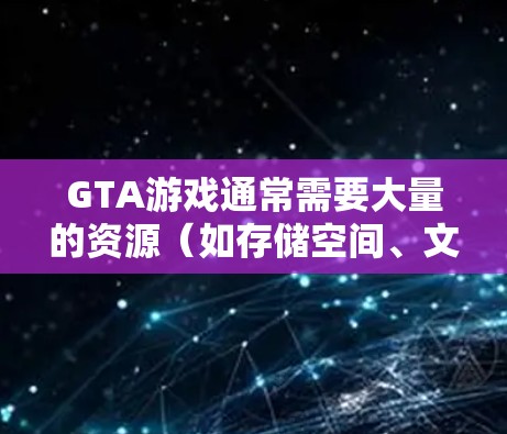 GTA游戏通常需要大量的资源（如存储空间、文件大小）才能快速下载，因此在网上的加速器是一个不错的选择。以下是一些可靠的GTA游戏加速网站，你可以根据自己的情况选择使用