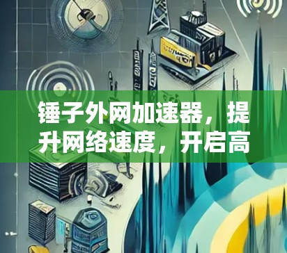锤子外网加速器,提升网络速度,开启高效出行! 锤子外网加速器,提升网络速度,开启高效出行!