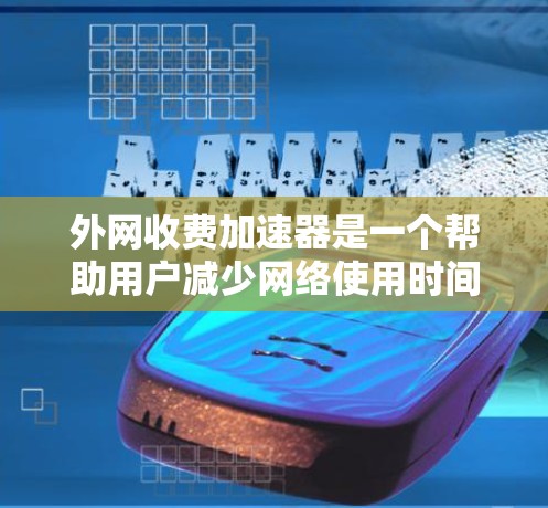 外网收费加速器是一个帮助用户减少网络使用时间、降低网络使用成本的工具。如果你正在考虑使用外网,但担心费用问题,可以尝试以下方法来节省费用 外网收费加速器是一个帮助用户减少网络使用时间、降低网络使用成本的工具。如果你正在考虑使用外网,但担心费用问题,可以尝试以下方法来节省费用