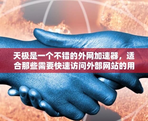 天极是一个不错的外网加速器，适合那些需要快速访问外部网站的用户。以下是详细的使用指南