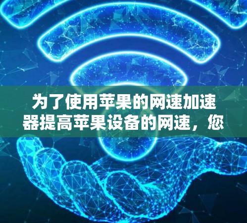 为了使用苹果的网速加速器提高苹果设备的网速，您可以按照以下步骤操作