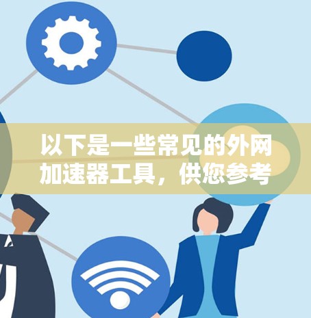 以下是一些常见的外网加速器工具,供您参考 以下是一些常见的外网加速器工具,供您参考