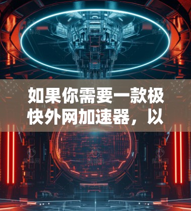 如果你需要一款极快外网加速器,以下是一些推荐的选择,它们在性能和功能上都有很强的竞争力 如果你需要一款极快外网加速器,以下是一些推荐的选择,它们在性能和功能上都有很强的竞争力