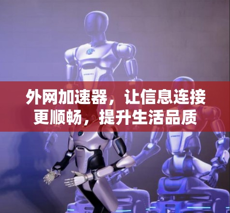 外网加速器,让信息连接更顺畅,提升生活品质 外网加速器,让信息连接更顺畅,提升生活品质