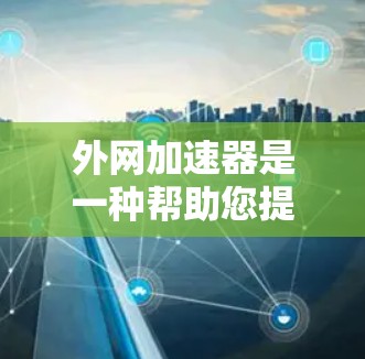 外网加速器是一种帮助您提升网络速度、减少等待时间的工具。以下是一些常见的外网加速器推荐,根据您的具体情况选择最适合的 外网加速器是一种帮助您提升网络速度、减少等待时间的工具。以下是一些常见的外网加速器推荐,根据您的具体情况选择最适合的