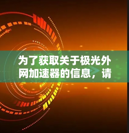 为了获取关于极光外网加速器的信息，请按照以下步骤操作