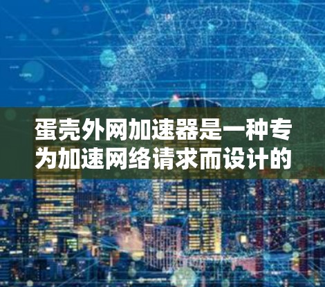蛋壳外网加速器是一种专为加速网络请求而设计的工具，通常用于处理复杂的服务器请求。它通过解析请求，优化路径，减少资源消耗，提升性能。以下是关于该加速器的详细分析