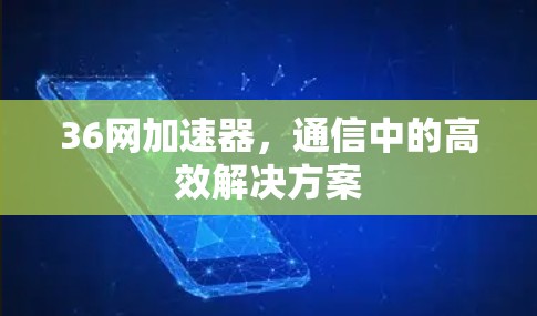 36网加速器,通信中的高效解决方案 36网加速器,通信中的高效解决方案