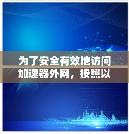 为了安全有效地访问加速器外网，按照以下步骤进行操作