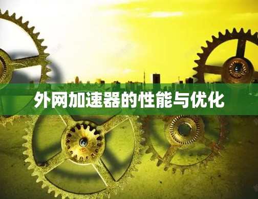 外网加速器的性能与优化 外网加速器的性能与优化