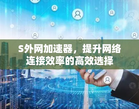 S外网加速器，提升网络连接效率的高效选择