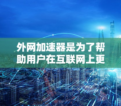 外网加速器是为了帮助用户在互联网上更快、更安全地访问网站而开发的工具。以下是推荐的几个常用的外网加速器，每个工具都有其独特的特点，适合不同的需求