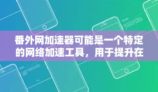 番外网加速器可能是一个特定的网络加速工具,用于提升在特定网络环境下的速度。如果这是一个工具,可能需要根据具体情况来使用 番外网加速器可能是一个特定的网络加速工具,用于提升在特定网络环境下的速度。如果这是一个工具,可能需要根据具体情况来使用