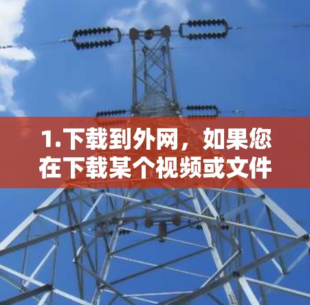 1.下载到外网,如果您在下载某个视频或文件到目标服务器时,蓝鲸加速器可能通过网络下载了该资源。如果您的下载成功了,您可能会看到下载完成的界面,或者下载进度条显示下载完成 1.下载到外网,如果您在下载某个视频或文件到目标服务器时,蓝鲸加速器可能通过网络下载了该资源。如果您的下载成功了,您可能会看到下载完成的界面,或者下载进度条显示下载完成