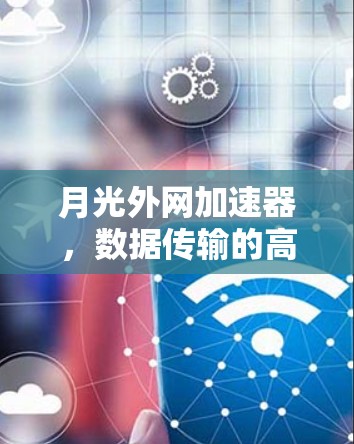 月光外网加速器，数据传输的高效保障