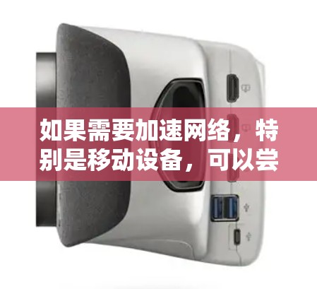如果需要加速网络，特别是移动设备，可以尝试以下几种网络加速器，这些工具都是比较常见的选择，可以满足你的需求