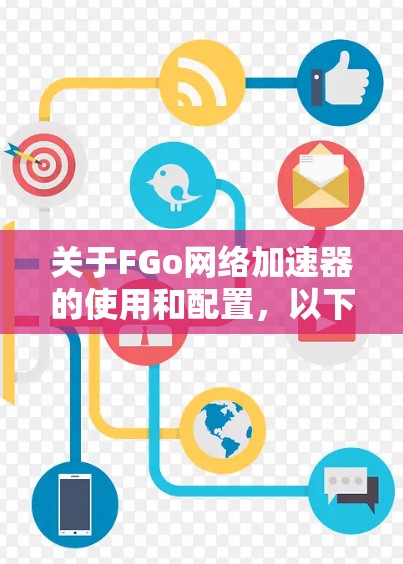 关于FGo网络加速器的使用和配置，以下是一些关键信息和步骤