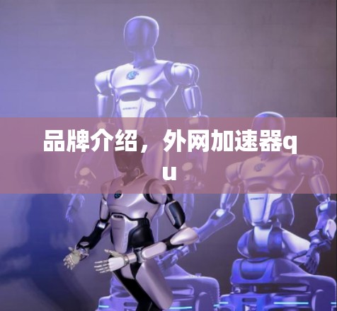 品牌介绍,外网加速器qu 品牌介绍,外网加速器qu