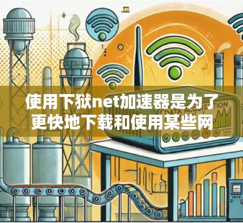 使用下狱net加速器是为了更快地下载和使用某些网站资源。它可以帮助你加速下载速度,节省时间和流量,同时确保下载的安全性。以下是一些关键信息和建议 使用下狱net加速器是为了更快地下载和使用某些网站资源。它可以帮助你加速下载速度,节省时间和流量,同时确保下载的安全性。以下是一些关键信息和建议