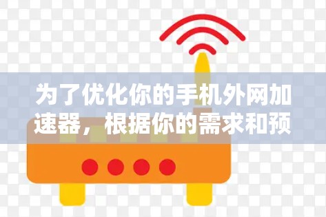 为了优化你的手机外网加速器，根据你的需求和预算进行选择，以下是一个清晰的步骤指南