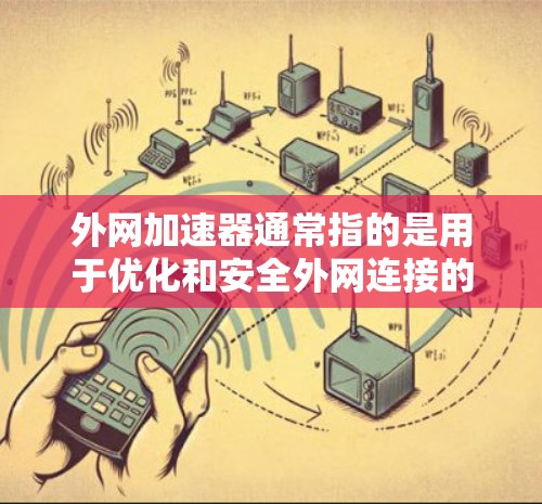 外网加速器通常指的是用于优化和安全外网连接的工具。以下是一些常见的外网加速器及其功能 外网加速器通常指的是用于优化和安全外网连接的工具。以下是一些常见的外网加速器及其功能