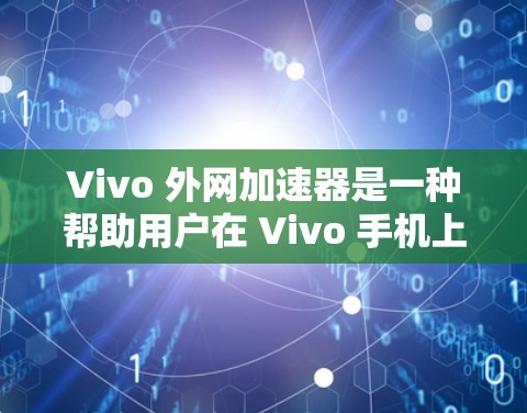 Vivo 外网加速器是一种帮助用户在 Vivo 手机上更快地连接到互联网的工具。它通过加速外网流量，提升使用体验。以下是一些常见的外网加速器，供你参考