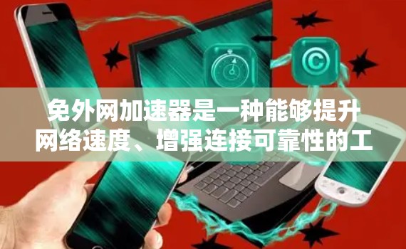 免外网加速器是一种能够提升网络速度、增强连接可靠性的工具，通常用于在更安全、更快速的网络环境中工作或学习。以下是一些适合使用免外网加速器的推荐选项，涵盖了速度提升、安全性和兼容性的多种选择