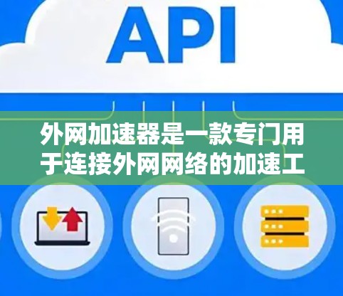外网加速器是一款专门用于连接外网网络的加速工具，旨在帮助用户更快地完成网络连接和下载任务。以下是关于外网加速器的详细总结