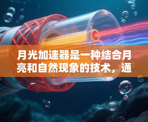 月光加速器是一种结合月亮和自然现象的技术,通过利用太阳、月球或其他天体的特性,可能通过光的反射、轨道调整等方式加速某个过程的技术。以下是对月光加速器的详细分析 月光加速器是一种结合月亮和自然现象的技术,通过利用太阳、月球或其他天体的特性,可能通过光的反射、轨道调整等方式加速某个过程的技术。以下是对月光加速器的详细分析