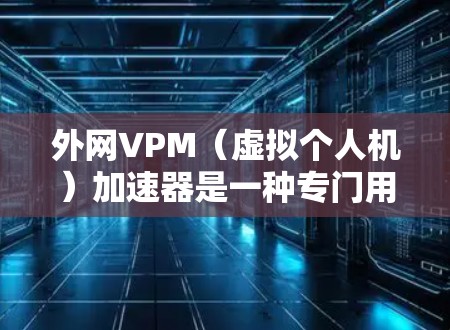 外网VPM(虚拟个人机)加速器是一种专门用于模拟个人电脑功能的工具,通常用于管理外网的流量。以下是一些常用的外网VPM加速器推荐,以及如何使用它们 外网VPM(虚拟个人机)加速器是一种专门用于模拟个人电脑功能的工具,通常用于管理外网的流量。以下是一些常用的外网VPM加速器推荐,以及如何使用它们
