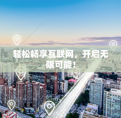轻松畅享互联网，开启无限可能！