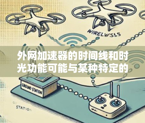外网加速器的时间线和时光功能可能与某种特定的技术或加速方式有关，但目前没有明确的信息表明时光特指某种加速技术。以下是对外网加速器功能的详细分析