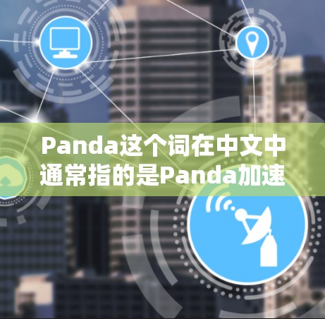 Panda这个词在中文中通常指的是Panda加速器,即一种专门为外网用户设计的加速工具。它可以帮助用户更快地连接到互联网,解决网络 connect 好坏的问题 Panda这个词在中文中通常指的是Panda加速器,即一种专门为外网用户设计的加速工具。它可以帮助用户更快地连接到互联网,解决网络 connect 好坏的问题