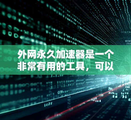 外网永久加速器是一个非常有用的工具，可以帮助用户 faster地访问互联网资源，节省时间和成本。以下是一些常见的外网永久加速器及其功能