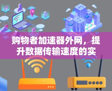 购物者加速器外网,提升数据传输速度的实用解决方案 购物者加速器外网,提升数据传输速度的实用解决方案
