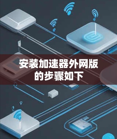 安装加速器外网版的步骤如下 安装加速器外网版的步骤如下