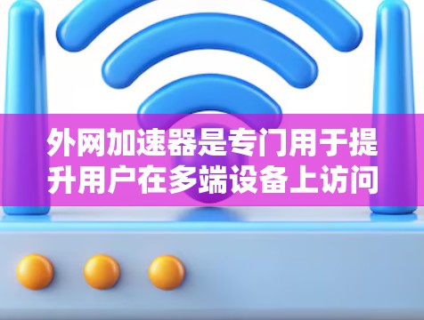 外网加速器是专门用于提升用户在多端设备上访问外网的速度的工具。如果你正在寻找外网加速器,以下是一些推荐和信息,帮助你更好地了解和选择 外网加速器是专门用于提升用户在多端设备上访问外网的速度的工具。如果你正在寻找外网加速器,以下是一些推荐和信息,帮助你更好地了解和选择