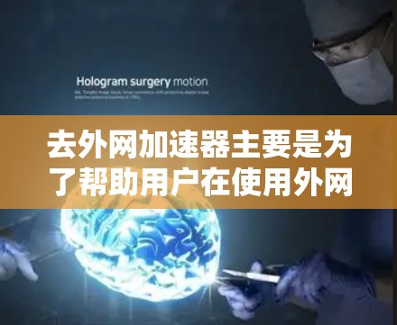 去外网加速器主要是为了帮助用户在使用外网时，更快地下载和访问内容。以下是一些常见的方法和步骤，供您参考