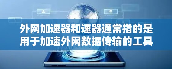 外网加速器和速器通常指的是用于加速外网数据传输的工具或设备。以下是一些常见的外网加速器推荐，可以帮助您提升外网数据传输的效率