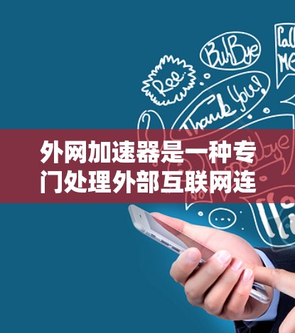 外网加速器是一种专门处理外部互联网连接的工具，帮助用户更快、更高效地访问和下载外部资源。以下是对外网加速器的详细总结