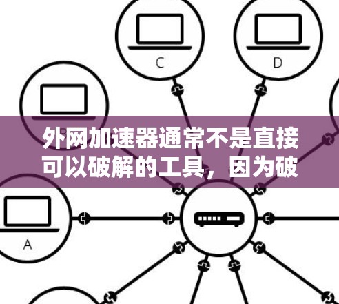 外网加速器通常不是直接可以破解的工具,因为破解通常需要付费或解锁功能。如果你遇到了外网加速器的问题,建议如下 外网加速器通常不是直接可以破解的工具,因为破解通常需要付费或解锁功能。如果你遇到了外网加速器的问题,建议如下