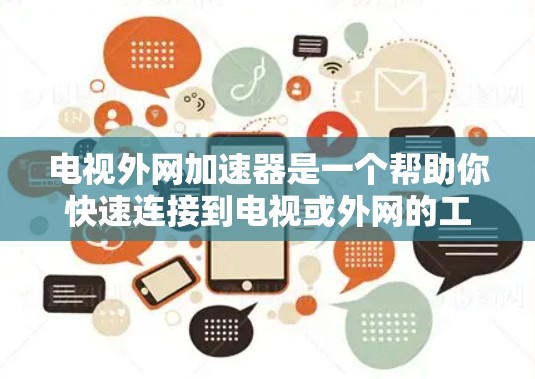 电视外网加速器是一个帮助你快速连接到电视或外网的工具，通常用来解决无法直接访问电视或外网的问题。如果你正在看一部电视节目，或者需要快速切换到不同的网络，外网加速器可以帮助你轻松完成任务