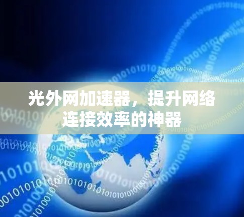 光外网加速器,提升网络连接效率的神器 光外网加速器,提升网络连接效率的神器