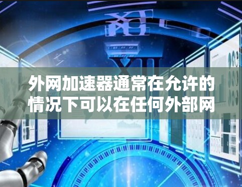 外网加速器通常在允许的情况下可以在任何外部网络上运行，但可能需要根据具体情况设置。以下是一些关键点供参考