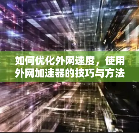 如何优化外网速度，使用外网加速器的技巧与方法