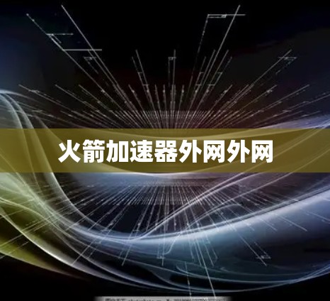 火箭加速器外网外网 火箭加速器外网外网