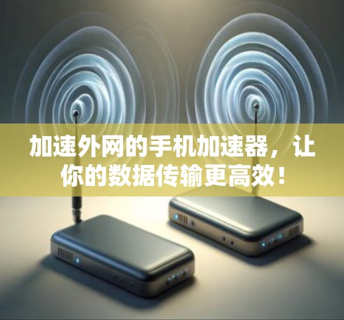 加速外网的手机加速器，让你的数据传输更高效！