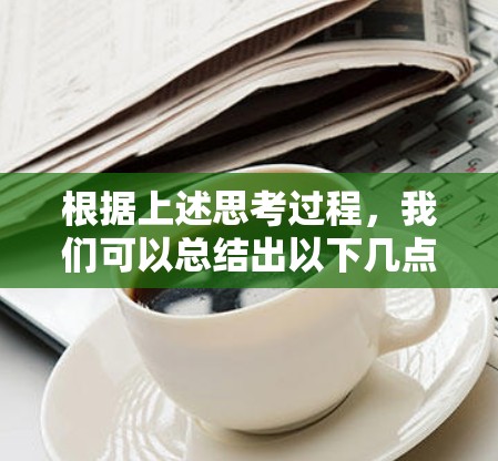 根据上述思考过程,我们可以总结出以下几点 根据上述思考过程,我们可以总结出以下几点